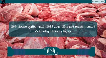 أسعار اللحوم اليوم 23 أبريل 2025: كيلو البقري يسجل 280 جنيهًا بالمنافذ والمحلات